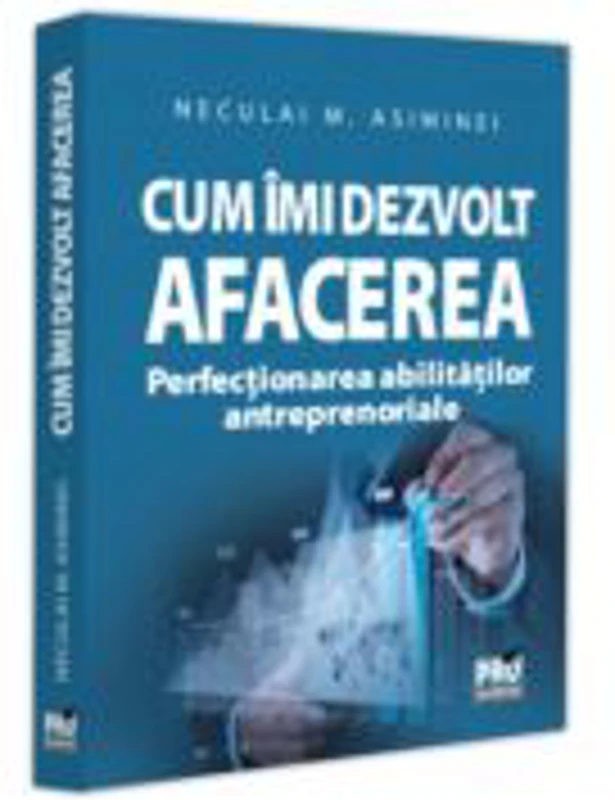 Cum imi dezvolt afacerea. Perfectionarea abilitatilor antreprenoriale - Neculai M Asiminei