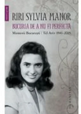 Bucuria de a nu fi perfecta. Memorii. București/Tel Aviv 1941–2015 - Riri Sylvia Manor