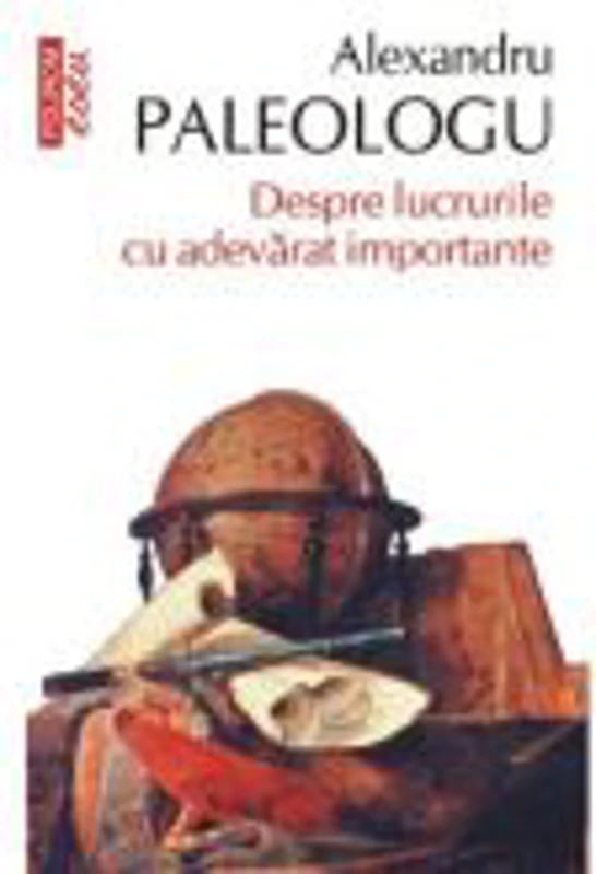 Despre lucrurile cu adevarat importante - Alexandru Paleologu