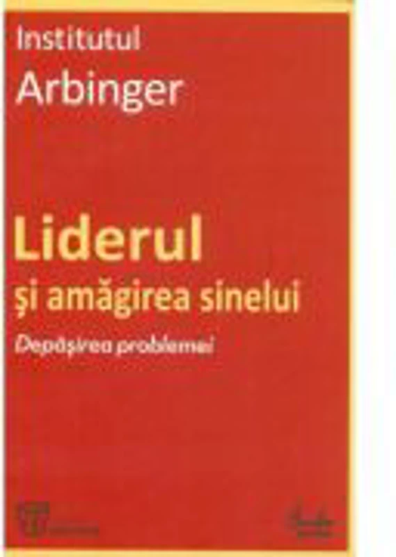 Liderul si amagirea sinelui. Depasirea problemei - Institutul Arbinger