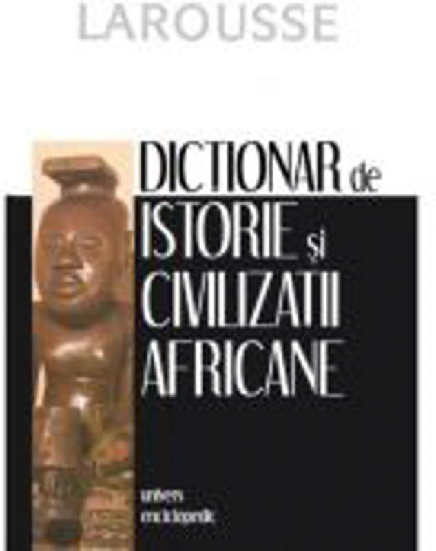 Dictionar de istorie si civilizatii africane - BERNARD NANTET, LAROUSSE