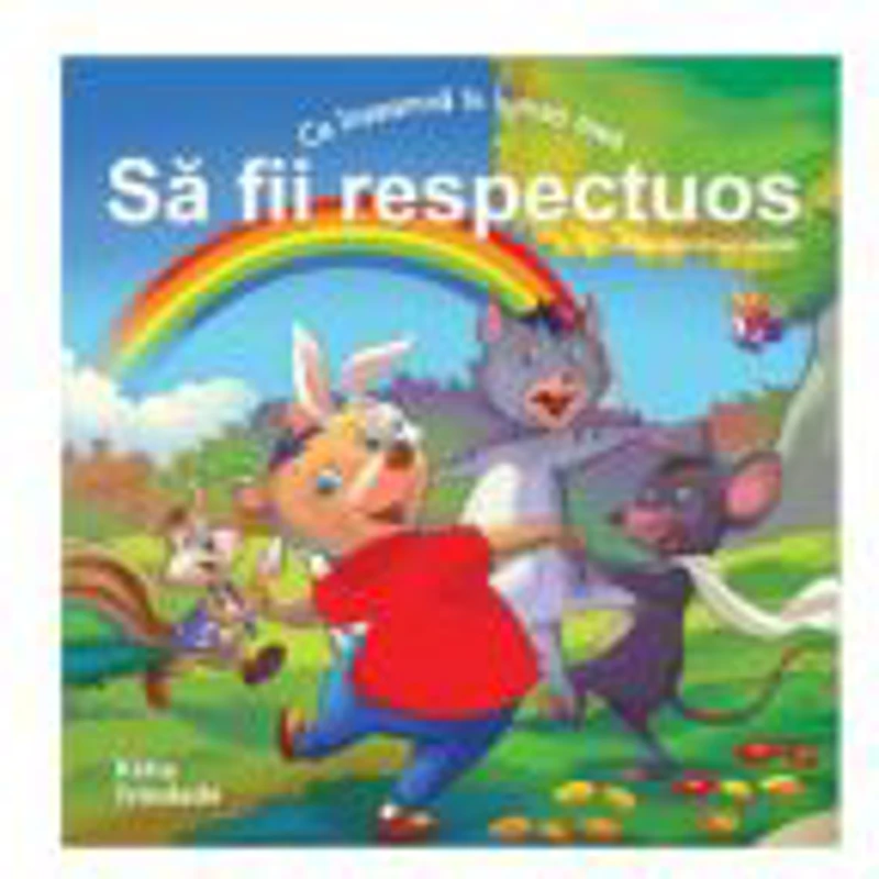 Ce inseamna in lumea mea SA FII RESPECTUOS (Colectia: Virtuti Morale)