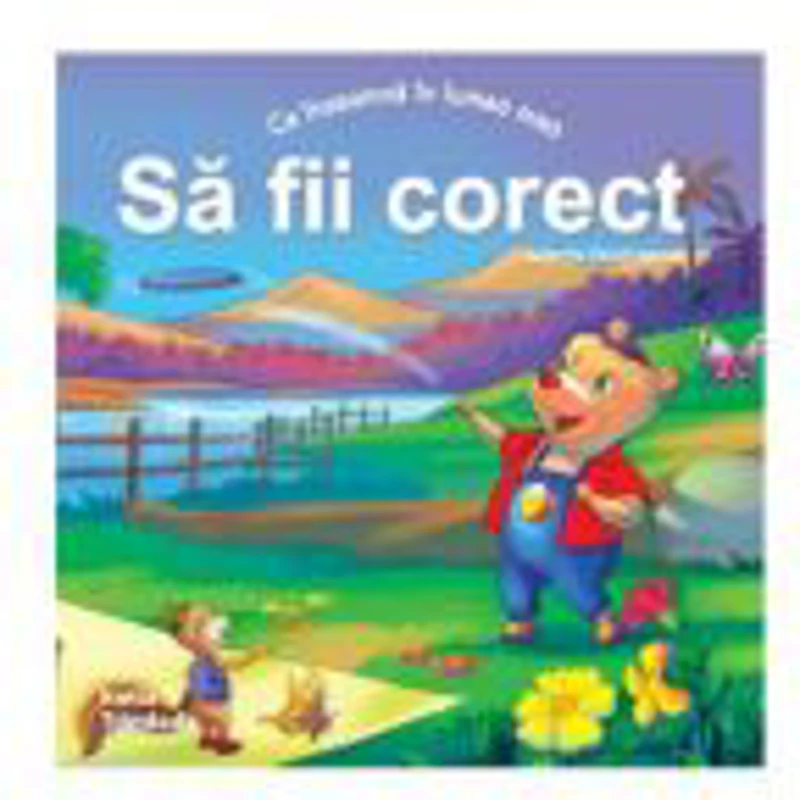 Ce inseamna in lumea mea SA FII CORECT (Colectia: Virtuti Morale)