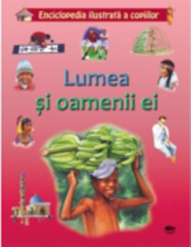 Lumea si oamenii ei. Enciclopedia ilustrata a copiilor