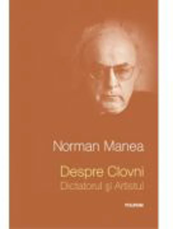 Despre Clovni: Dictatorul si Artistul. Editia 2013 - Norman Manea