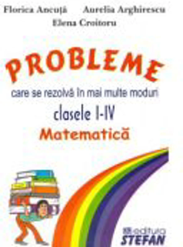 Probleme care se rezolva in mai multe moduri, clasele 1-4. Matematica - Florica Ancuta