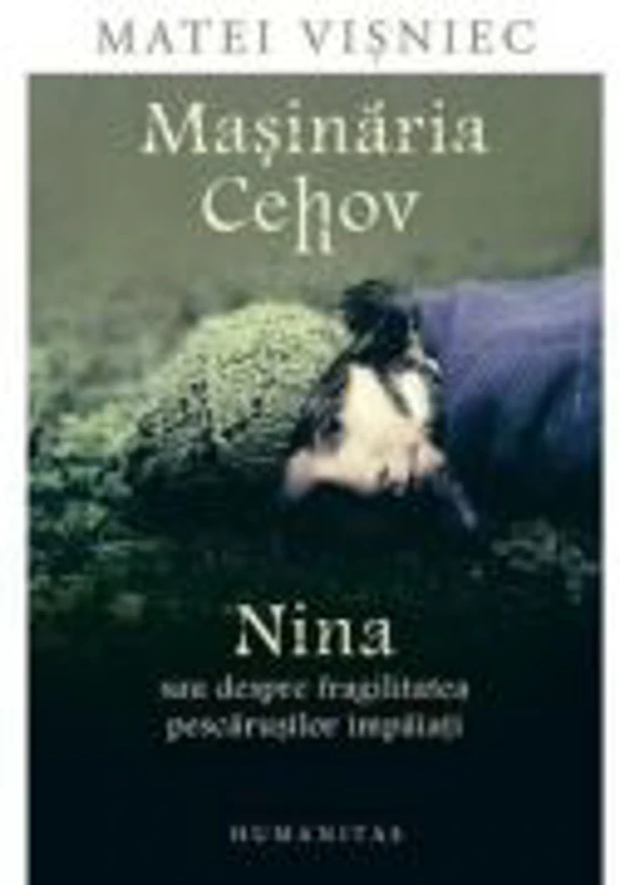 Masinaria Cehov. Nina sau despre fragilitatea pescarusilor impaiati - Matei Visniec