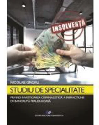 Studiu de specialitate privind investigarea criminalistica a infractiunilor de bancruta frauduloasa - Nicolae Grofu