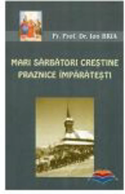 Mari sarbatori crestine. Praznice imparatesti - pr. prof. dr. Ion Bria