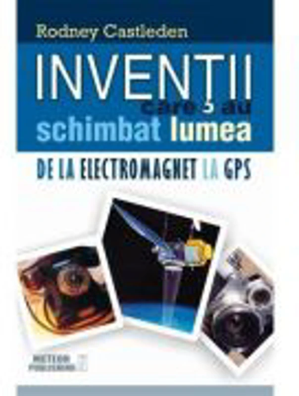 Inventii care au schimbat lumea. Volumul II. De la electromagnet la GPS - Rodney Castleden