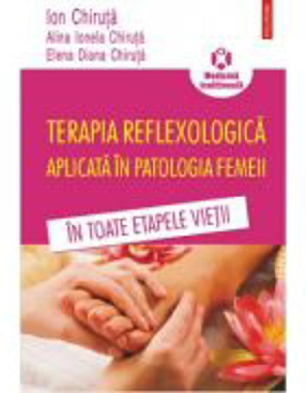 Terapia reflexologica aplicata in patologia femeii in toate etapele vietii - Ion Chiruta, Alina Ionela Chiruta, Elena Diana Chiruta