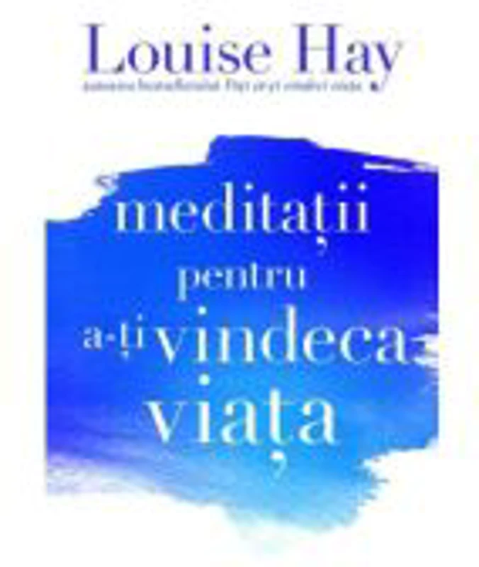 Meditatii pentru a-ti vindeca viata - Louise L. Hay