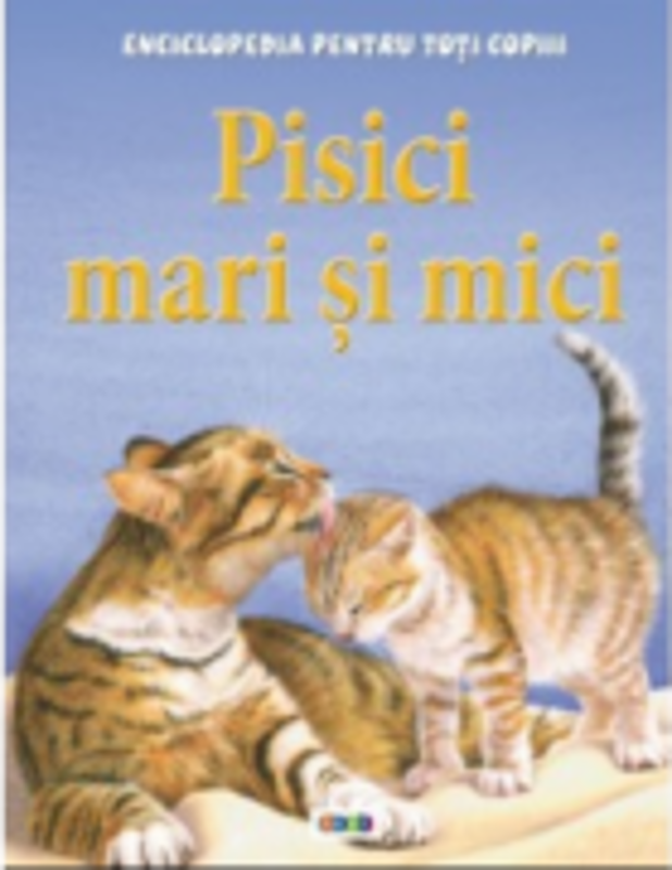 Enciclopedia pentru toti copiii. Pisici mari si mici - Steve Parker