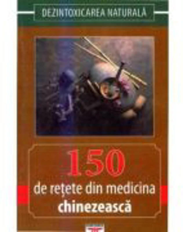 150 de retete din medicina chinezeasca. Dezintoxicarea naturala - Gheorghe Ghetu