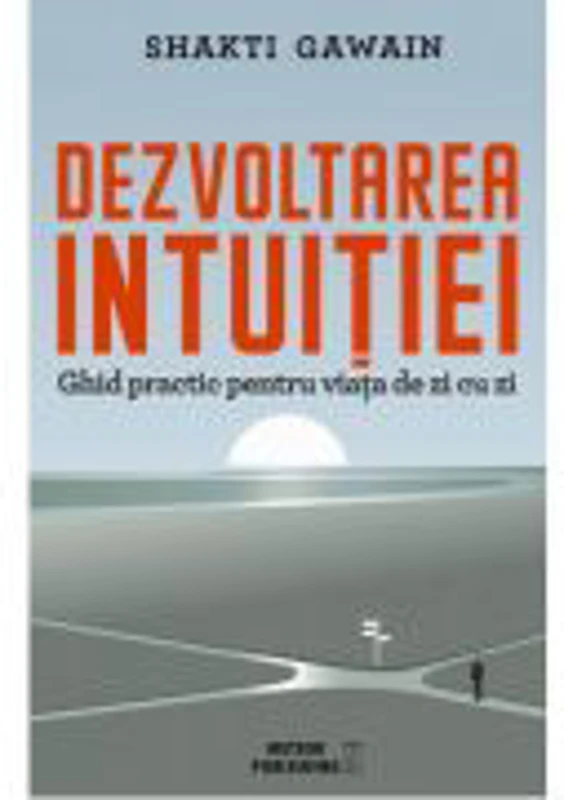Dezvoltarea intuitiei. Ghid practic pentru viata de zi cu zi - Shakti Gawain