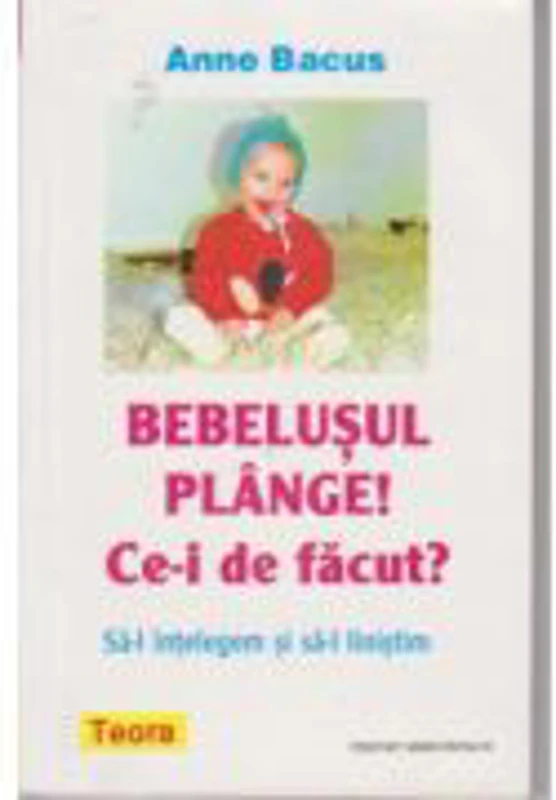 Bebelusul plange! Ce-i de facut? de Anne Bacus (349)