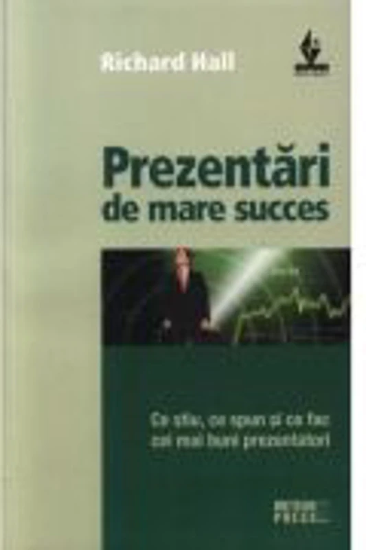 Prezentari de mare succes. Ce stiu, ce spun si ce fac cei mai buni prezentatori - Richard Hall