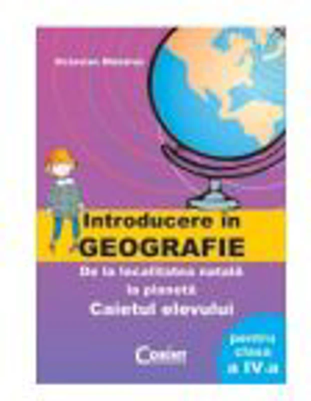 Introducere in geografie. De la localitatea natala la planeta. Caietul elevului pentru clasa a IV-a - Octavian Mandrut