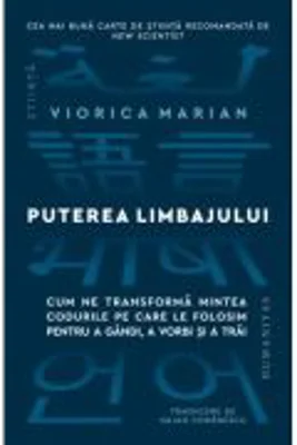 Puterea limbajului. Cum ne transforma mintea codurile pe care le folosim pentru a gandi, a vorbi si a trai - Viorica Marian