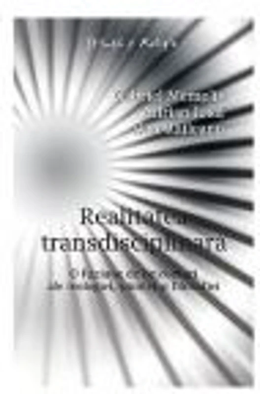 Realitatea transdisciplinara. O fuziune de orizonturi ale teologiei, stiintei si filosofiei - Gabriel Memelis