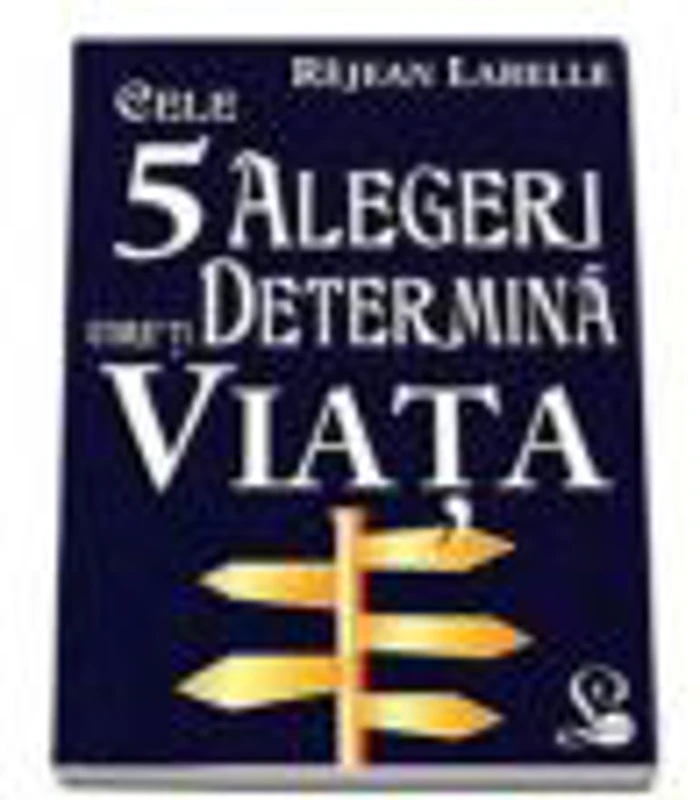 Cele 5 alegeri care-ti determina viata - Istoria vietii noastre este o serie de alegeri care fac din noi ceea ce suntem