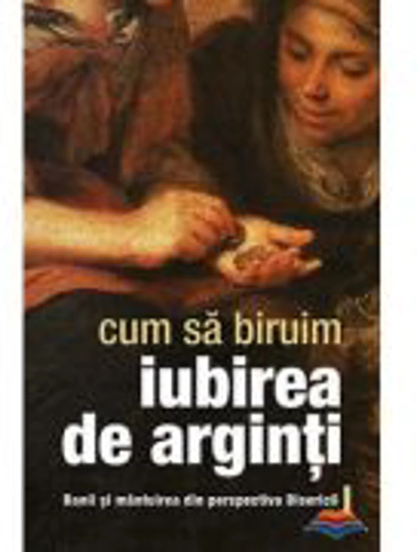 Cum sa biruim iubirea de arginti. Banii si mantuirea din perspectiva Bisericii 