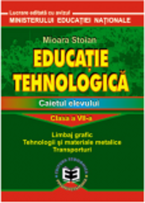 Educatie tehnologica. Caietul elevului, clasa a VII-a. Limbaj grafic, tehnologii si materiale metalice, transporturi - Mioara Stoian