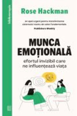 Munca emotionala. Efortul invizibil care ne influenteaza viata - Rose Hackman