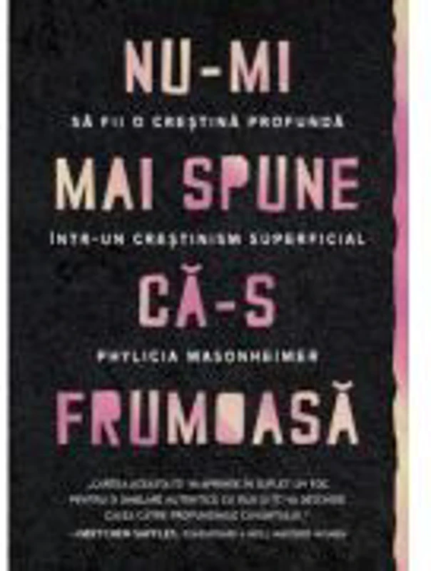 Nu-mi mai spune ca-s frumoasa. Sa fii o crestina profunda intr-un crestinism superficial - Phylicia Masonheimer