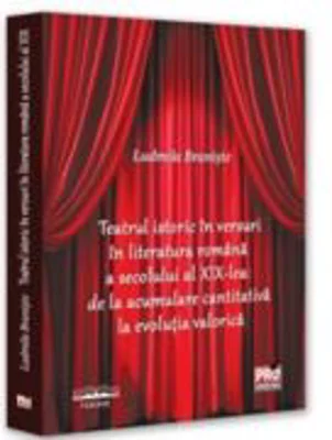 Teatrul istoric in versuri in literatura romana a secolului al XIX-lea de la acumulare cantitativa la evolutia valorica - Ludmila Braniste