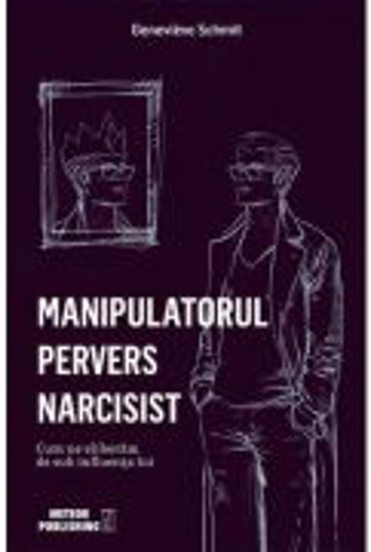 Manipulatorul pervers narcisist. Cum ne eliberam de sub influenta lui - Genevieve Schmit