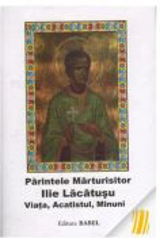 Parintele Marturisitor Ilie Lacatusu. Viata, Acatistul, Minuni