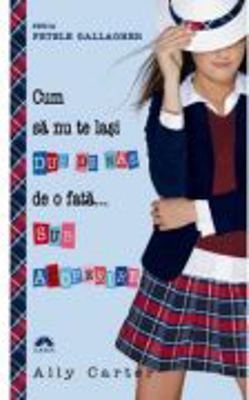 Cum sa nu te lasi dus de nas de o fata... sub acoperire. Fetele Gallagher vol. 3 - Ally Carter