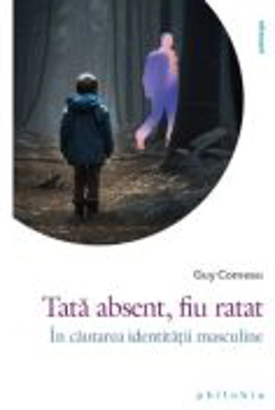 Tata absent, fiu ratat. In cautarea identitatii masculine - Guy Corneau