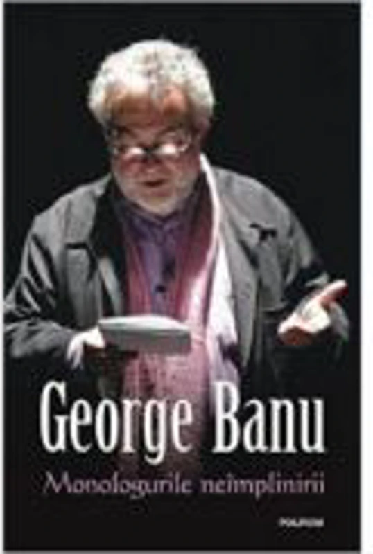 Monologurile neimplinirii - George Banu