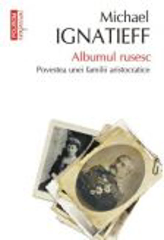 Albumul rusesc. Povestea unei familii aristocratice - Michael Ignatieff