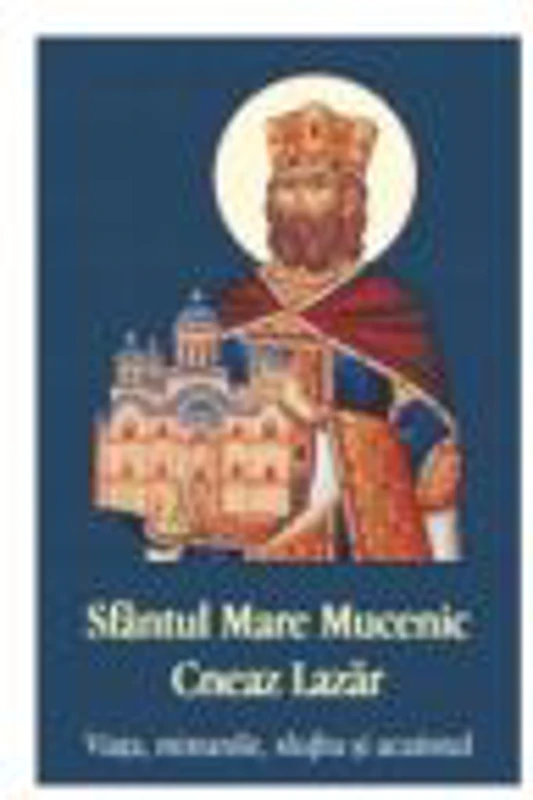 Sfantul Mare Mucenic Cneaz Lazar. Viata, minunile, slujba si acatistul