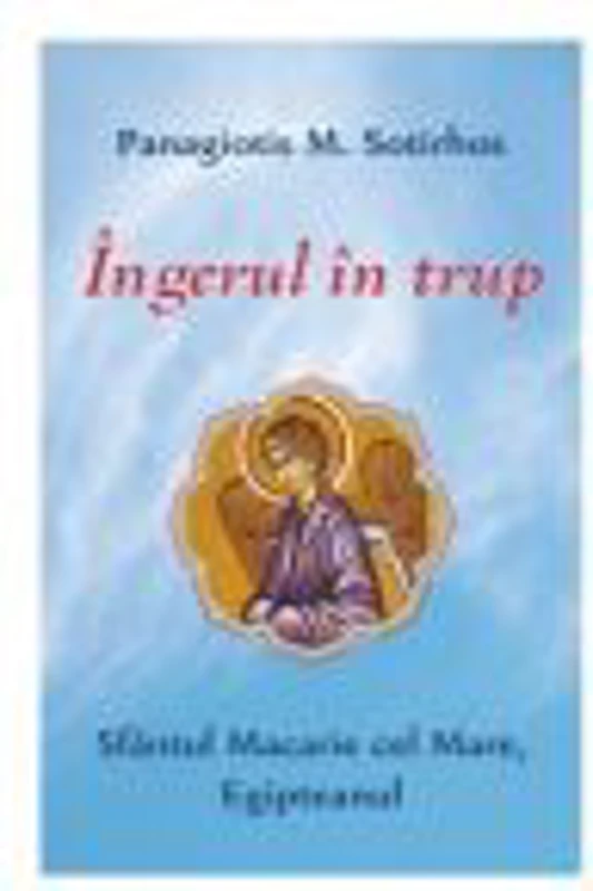 Ingerul in trup. Sfantul Macarie cel Mare, Egipteanul - Panagiotis M. Sotirhos