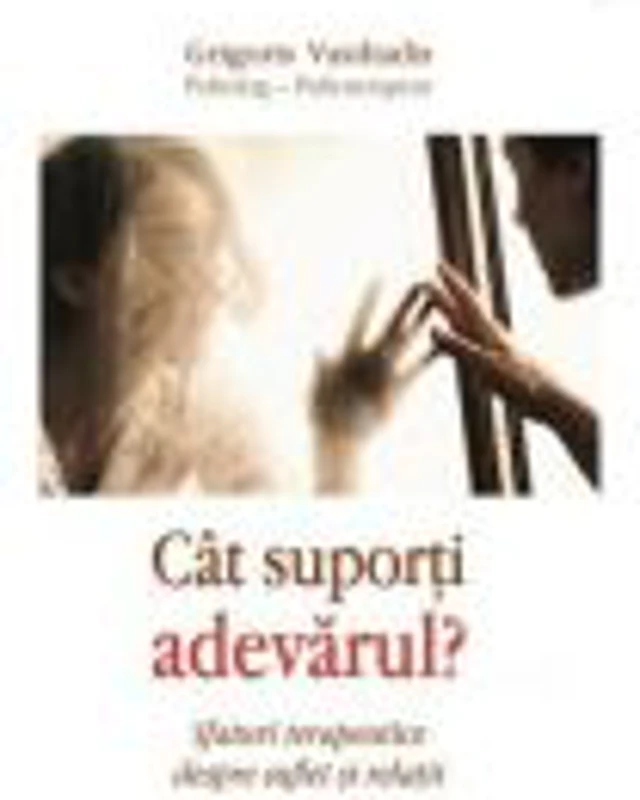 Cat suporti adevarul. Sfaturi terapeutice despre suflet si relatii - Psiholog- psihoterapeut Grigoris Vasiliadis