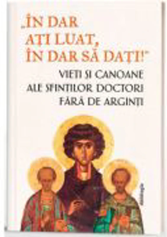 „In dar ati luat, in dar sa dati!”- Vieti si canoane ale Sfintilor Doctori fara de arginti - Monahia Parascheva Enache