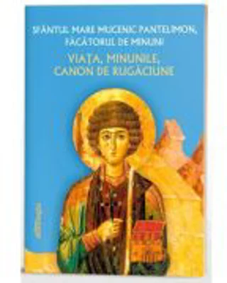 Sfantul Mare Mucenic Pantelimon - viata, minunile, canoane de rugaciune - Monahia Parascheva Enache
