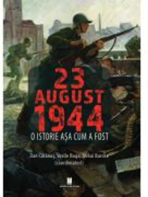 23 AUGUST 1944. O istorie asa cum a fost - Dan Catanus