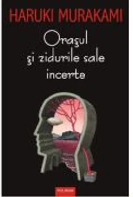 Orasul si zidurile sale incerte - Haruki Murakami