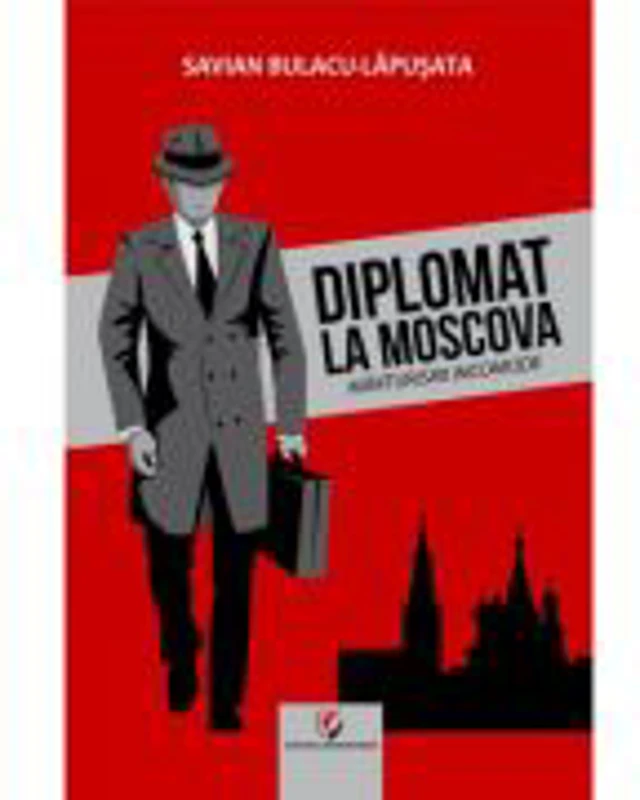 Diplomat la Moscova. Marturisiri incomode, volumul 1 - Savian Bulacu-Lapusata
