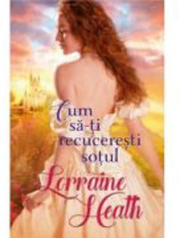 Cum sa-ti recuceresti sotul - Lorraine Heath