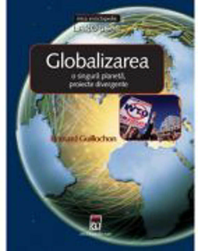 Globalizarea. O singura planeta, proiecte divergente. Larousse - Bernard Guillochon