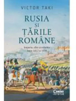 Rusia si Tarile Romane. Imperiu, elite si reforme intre 1812 si 1834 - Victor Taki