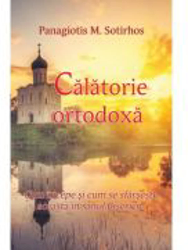 Calatorie ortodoxa. Cum incepe si cum se sfarseste aceasta in sanul Bisericii - Panagiotis M. Sortirhos