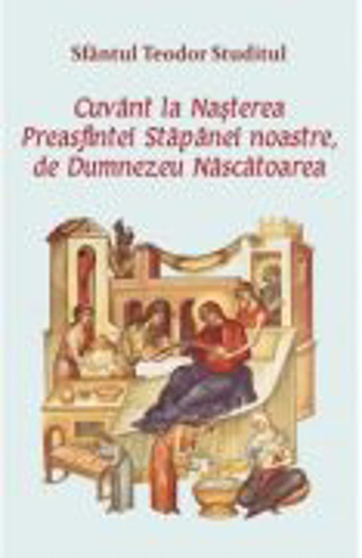 Cuvant la Nasterea Preasfintei Stapanei noastre, de Dumnezeu Nascatoarea - Sfantul Teodor Studitul
