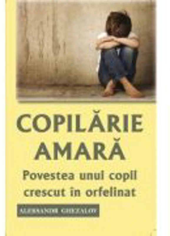 Copilarie amara. Povestea unui copil crescut in orfelinat - Aleksandr Ghezalov